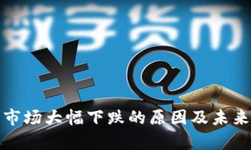 加密货币市场大幅下跌的原因及未来趋势分析