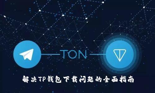 解决TP钱包下载问题的全面指南