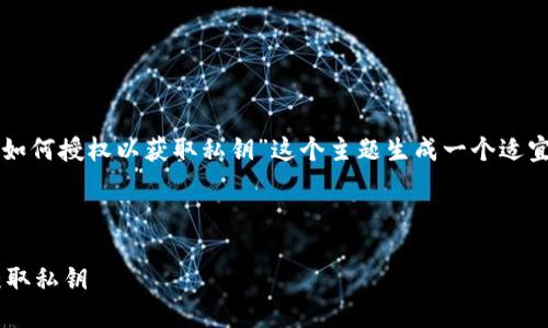 好的，根据你的要求，我将为“TP钱包如何授权以获取私钥”这个主题生成一个适宜的、关键词、内容大纲和相关的问题。

以下是内容规划：

TP钱包授权指南：如何安全高效地获取私钥