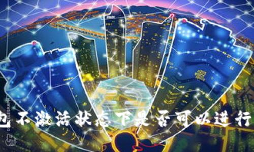 TP钱包不激活状态下是否可以进行闪兑？