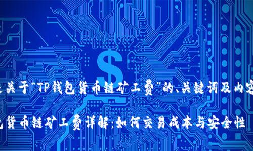 以下是关于“TP钱包货币链矿工费”的、关键词及内容大纲：

TP钱包货币链矿工费详解：如何交易成本与安全性