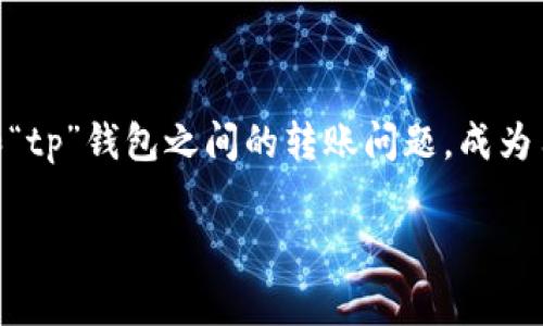 在这个瞬息万变的数字货币和钱包系统的时代，许多人对如何在不同钱包之间转移资产有疑问。尤其是“im钱包”和“tp”钱包之间的转账问题，成为用户们关注的焦点。本文将对这一主题进行详细探讨，包括转账的步骤、注意事项，以及可能面临的问题和解决方案。

从im钱包到tp钱包的直接转账指南