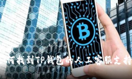 优质
如何找到TP钱包的人工客服支持？