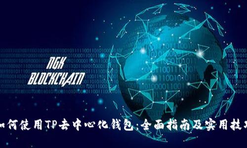 如何使用TP去中心化钱包：全面指南及实用技巧