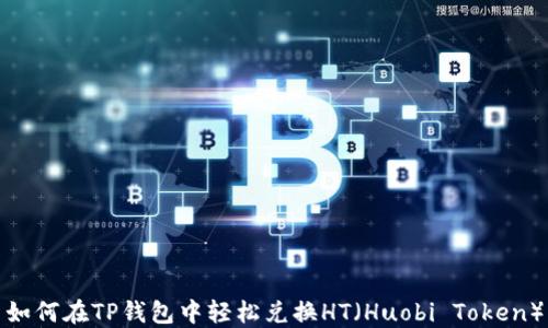 
如何在TP钱包中轻松兑换HT（Huobi Token）