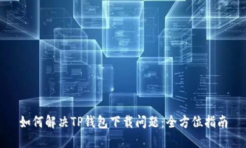 如何解决TP钱包下载问题：全方位指南