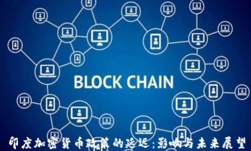 
印度加密货币政策的延迟：影响与未来展望