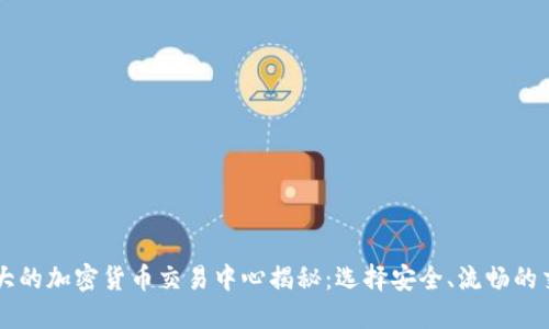 全球最大的加密货币交易中心揭秘：选择安全、流畅的交易平台