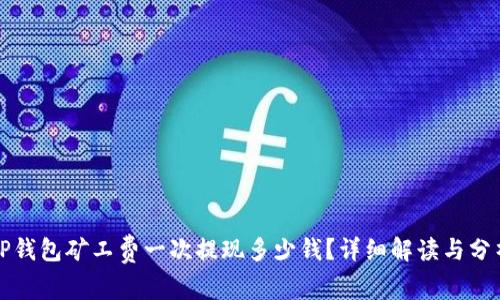 TP钱包矿工费一次提现多少钱？详细解读与分析