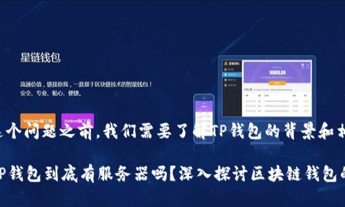 在回答这个问题之前，我们需要了解TP钱包的背景和相关概念。

### TP钱包到底有服务器吗？深入探讨区块链钱包的架构
