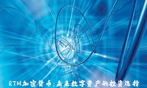 
RTM加密货币：未来数字资产的投资选择