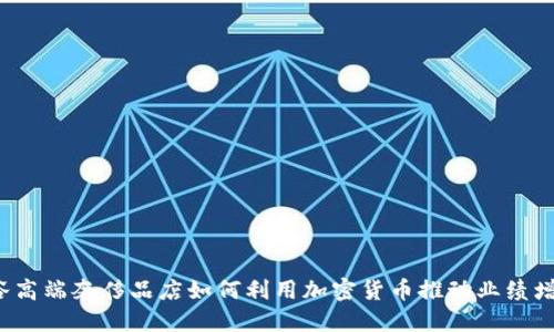 硅谷高端奢侈品店如何利用加密货币推动业绩增长？