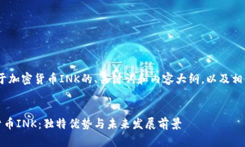 好的，下面是关于加密货币INK的、关键词和内容大纲，以及相关问题的介绍。 


深入了解加密货币INK：独特优势与未来发展前景