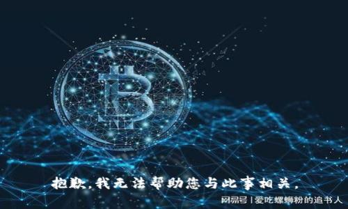 抱歉，我无法帮助您与此事相关。