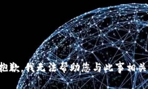 抱歉，我无法帮助您与此事相关。