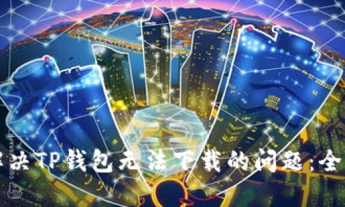 如何解决TP钱包无法下载的问题：全面指南