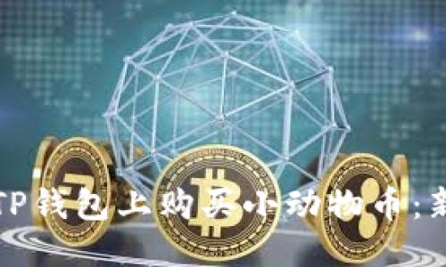 优质
如何在TP钱包上购买小动物币：新手指南