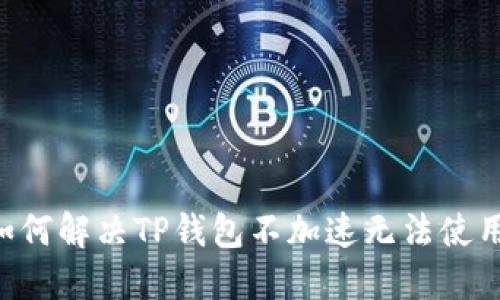 ziaoti如何解决TP钱包不加速无法使用的问题