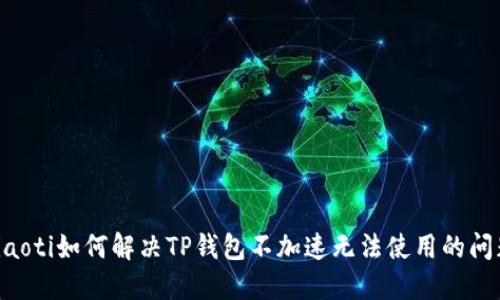 ziaoti如何解决TP钱包不加速无法使用的问题
