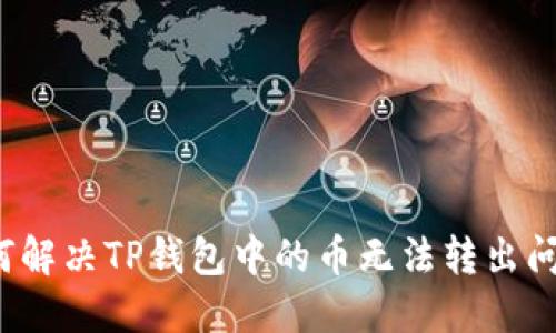 如何解决TP钱包中的币无法转出问题？