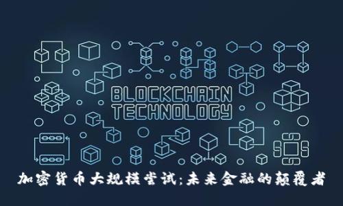 加密货币大规模尝试：未来金融的颠覆者