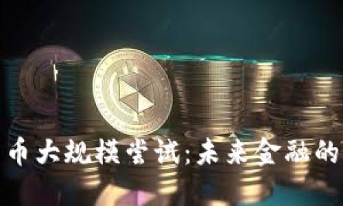 加密货币大规模尝试：未来金融的颠覆者