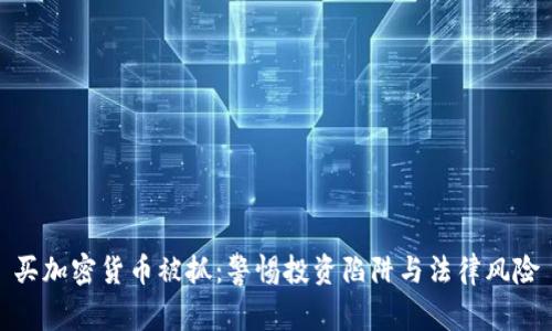 买加密货币被抓：警惕投资陷阱与法律风险