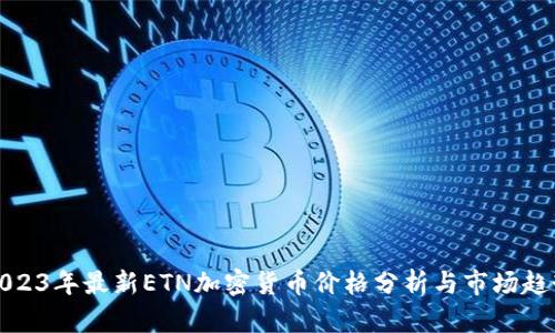 2023年最新ETN加密货币价格分析与市场趋势
