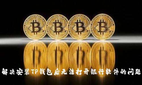 解决安装TP钱包后无法打开银行软件的问题