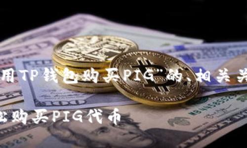 下面是关于“怎么用TP钱包购买PIG”的、相关关键词和内容大纲：

如何用TP钱包轻松购买PIG代币
