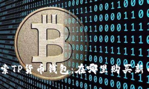探索TP货币钱包：在哪里购买新币？