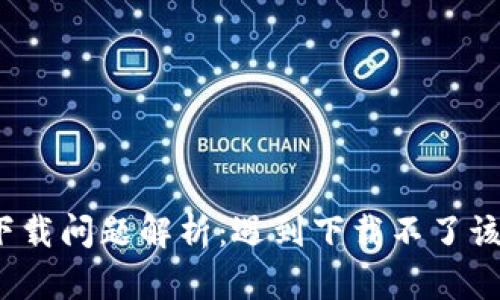 TP钱包下载问题解析：遇到下载不了该怎么办？