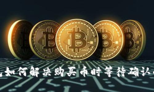 TP钱包如何解决购买币时等待确认的问题