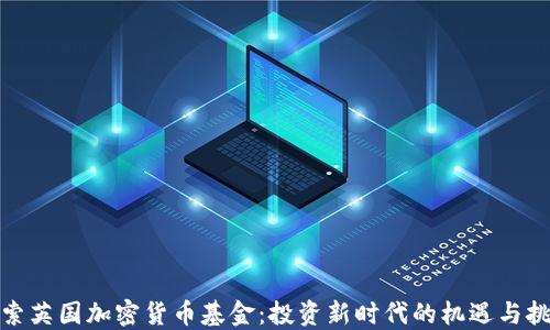 
探索英国加密货币基金：投资新时代的机遇与挑战