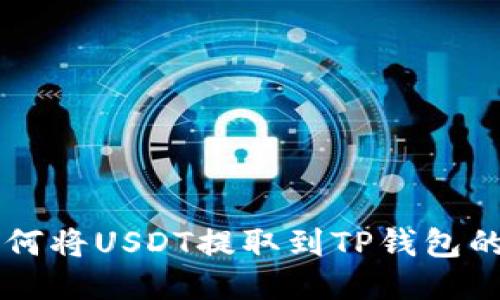 ### 如何将USDT提取到TP钱包的详细指南
