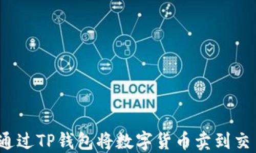 
如何通过TP钱包将数字货币卖到交易所？