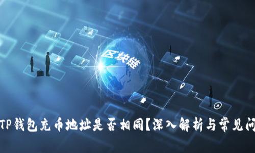 : TP钱包充币地址是否相同？深入解析与常见问题