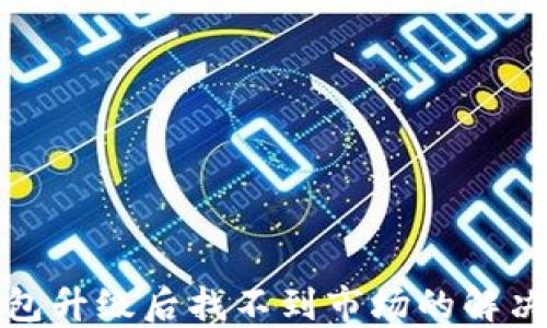 
TP钱包升级后找不到市场的解决方案