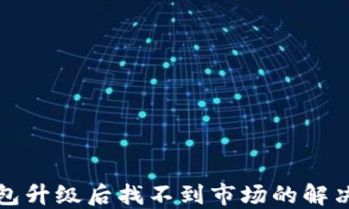 
TP钱包升级后找不到市场的解决方案