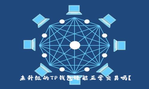 未升级的TP钱包还能正常交易吗？