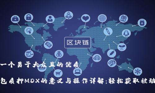 思考一个易于大众且的优质

TP钱包质押MDX的意义与操作详解：轻松获取被动收益