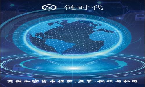 英国加密货币框架：监管、挑战与机遇