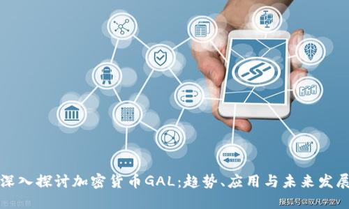 深入探讨加密货币GAL：趋势、应用与未来发展