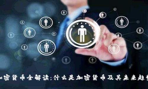 加密货币全解读：什么是加密货币及其未来趋势