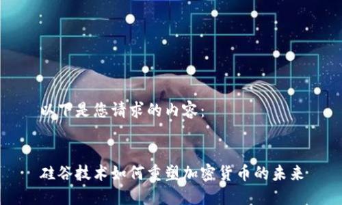 以下是您请求的内容：


硅谷技术如何重塑加密货币的未来