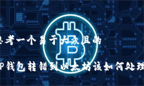 思考一个易于大众且的

TP钱包转错到以太坊该如何处理？