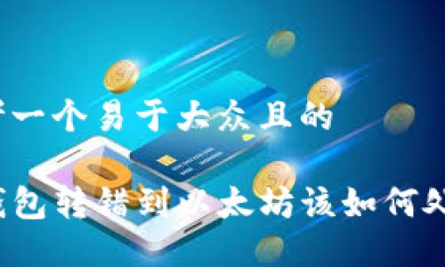 思考一个易于大众且的

TP钱包转错到以太坊该如何处理？