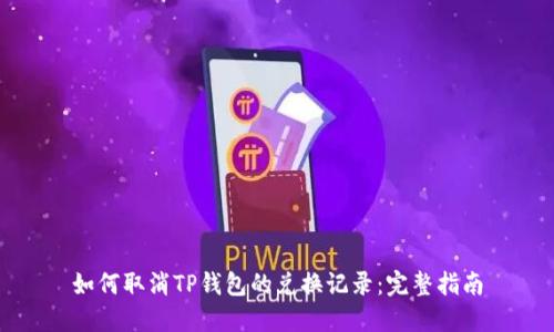 如何取消TP钱包的兑换记录：完整指南