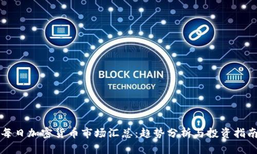 每日加密货币市场汇总：趋势分析与投资指南