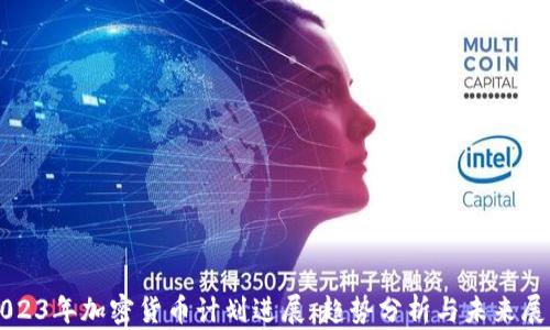 
2023年加密货币计划进展：趋势分析与未来展望
